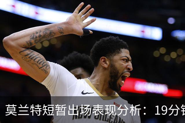 莫兰特短暂出场表现分析：19分钟的奋斗与数据
