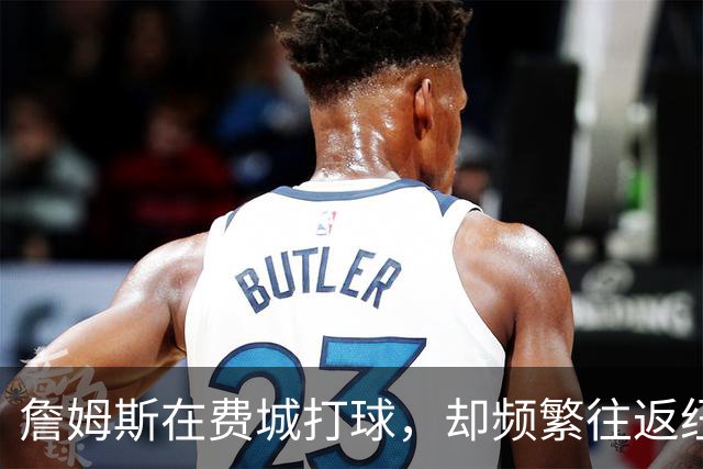詹姆斯在费城打球，却频繁往返纽约，如何与队友建立默契？