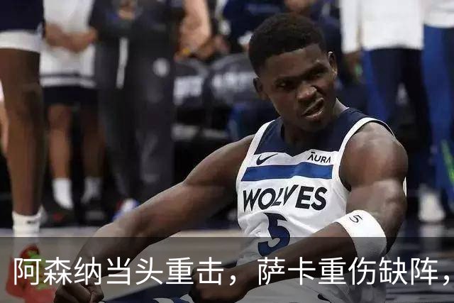 阿森纳当头重击，萨卡重伤缺阵，阿尔特塔面临大变局