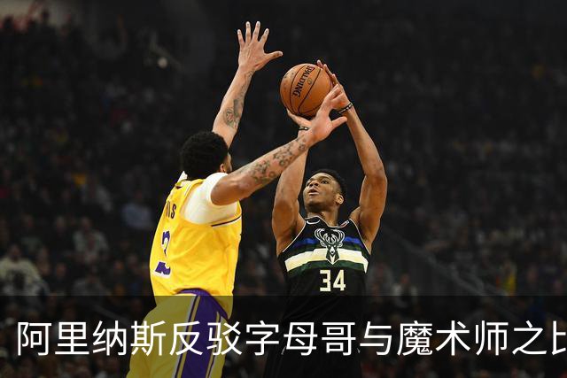 阿里纳斯反驳字母哥与魔术师之比，称其传球能力远逊